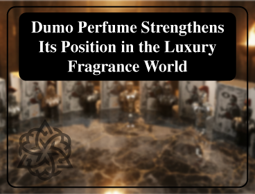 Dumo Perfume Strengthens Its Position in the Luxury Fragrance World
